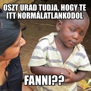 oszt-urad-tudja-hogy-te-itt-normlatlankodol-fanni