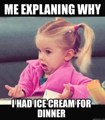 me-explaning-why-i-had-ice-cream-for-dinner