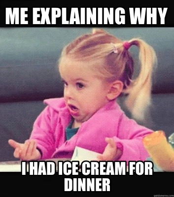 me-explaining-why-i-had-ice-cream-for-dinner