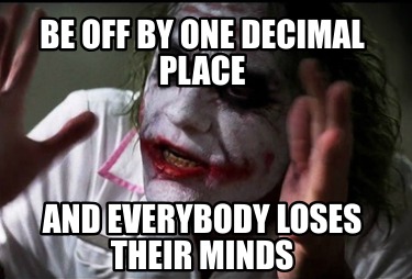 be-off-by-one-decimal-place-and-everybody-loses-their-minds