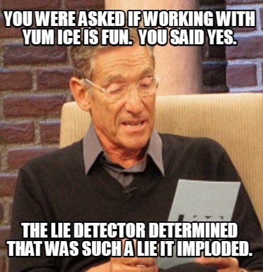 you-were-asked-if-working-with-yum-ice-is-fun.-you-said-yes.-the-lie-detector-de