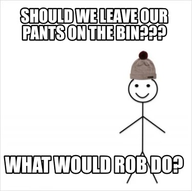 should-we-leave-our-pants-on-the-bin-what-would-rob-do