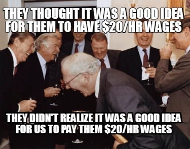 they-thought-it-was-a-good-idea-for-them-to-have-20hr-wages-they-didnt-realize-i