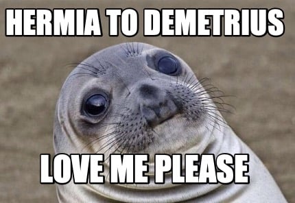 hermia-to-demetrius-love-me-please3