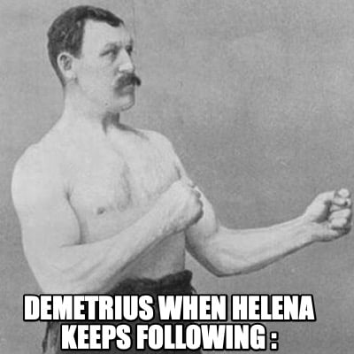 demetrius-when-helena-keeps-following-