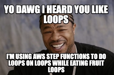 yo-dawg-i-heard-you-like-loops-im-using-aws-step-functions-to-do-loops-on-loops-