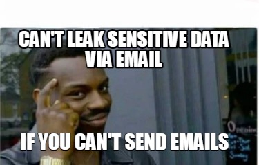 Meme Creator - Funny CAN'T LEAK SENSITIVE DATA VIA EMAIL IF YOU CAN'T ...