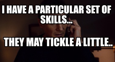 i-have-a-particular-set-of-skills...-they-may-tickle-a-little