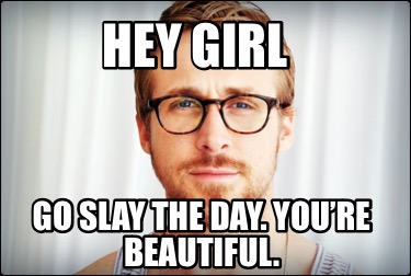hey-girl-go-slay-the-day.-youre-beautiful