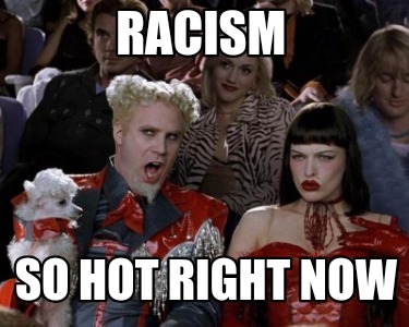 racism-so-hot-right-now