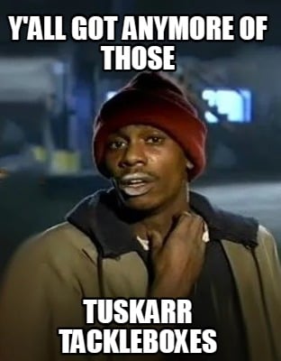 yall-got-anymore-of-those-tuskarr-tackleboxes