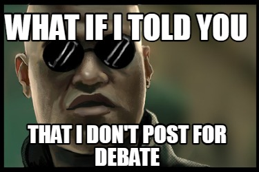 what-if-i-told-you-that-i-dont-post-for-debate