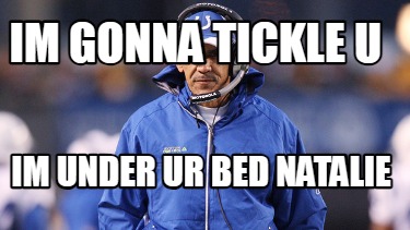 im-gonna-tickle-u-im-under-ur-bed-natalie