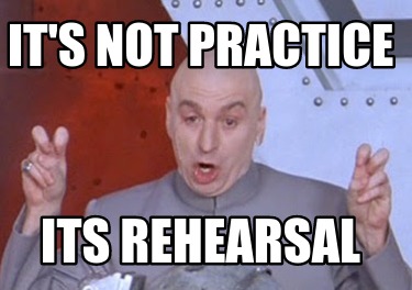 its-not-practice-its-rehearsal
