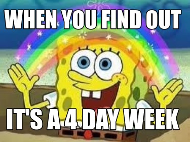 when-you-find-out-its-a-4-day-week