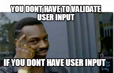 you-dont-have-to-validate-user-input-if-you-dont-have-user-input