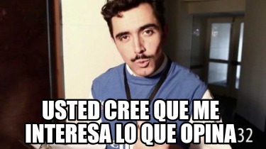 usted-cree-que-me-interesa-lo-que-opina