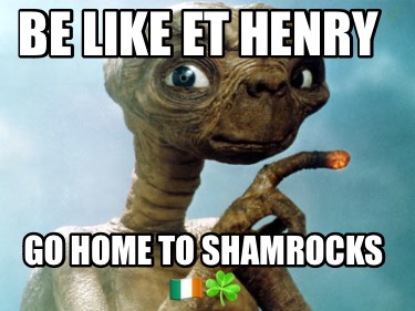 be-like-et-henry-go-home-to-shamrocks-
