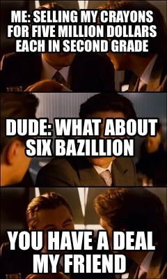 me-selling-my-crayons-for-five-million-dollars-each-in-second-grade-you-have-a-d