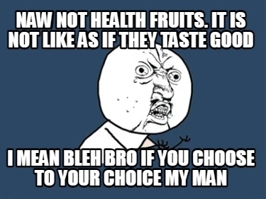 naw-not-health-fruits.-it-is-not-like-as-if-they-taste-good-i-mean-bleh-bro-if-y