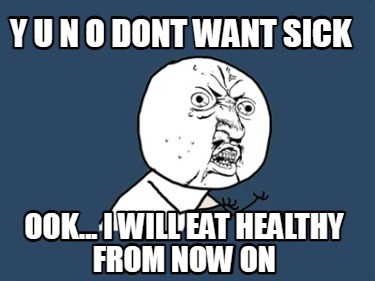 y-u-n-o-dont-want-sick-ook...-i-will-eat-healthy-from-now-on