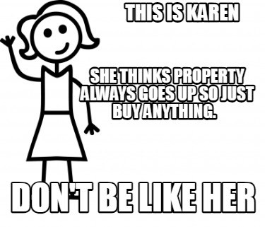 this-is-karen-she-thinks-property-always-goes-up-so-just-buy-anything.-dont-be-l