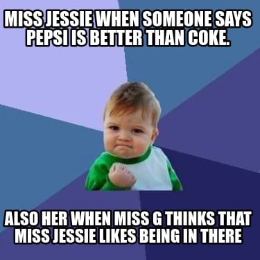 miss-jessie-when-someone-says-pepsi-is-better-than-coke.-also-her-when-miss-g-th