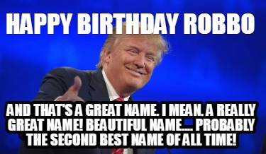 happy-birthday-robbo-and-thats-a-great-name-i-mean-a-really-great-name-beautiful