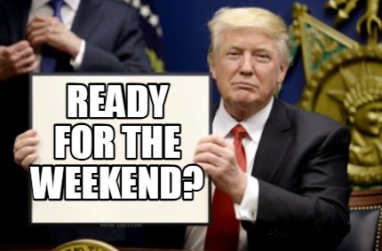 Meme Creator - Funny ready for the weekend? Meme Generator at