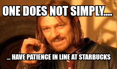 one-does-not-simply....-...-have-patience-in-line-at-starbucks