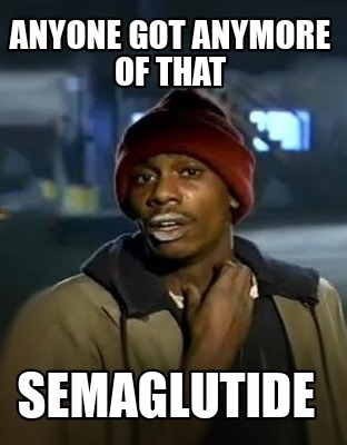 anyone-got-anymore-of-that-semaglutide