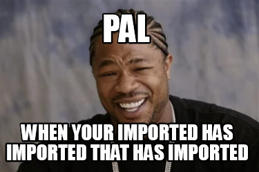 pal-when-your-imported-has-imported-that-has-imported