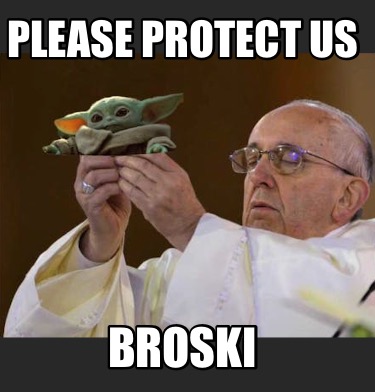 please-protect-us-broski
