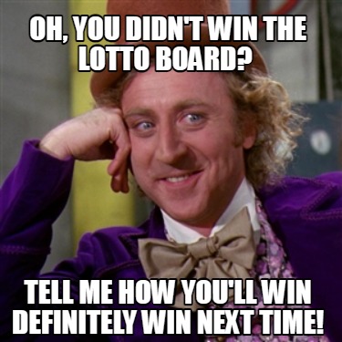 oh-you-didnt-win-the-lotto-board-tell-me-how-youll-win-definitely-win-next-time
