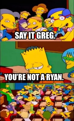 say-it-greg.-youre-not-a-ryan
