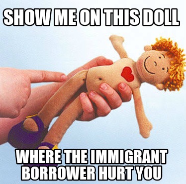 show-me-on-this-doll-where-the-immigrant-borrower-hurt-you