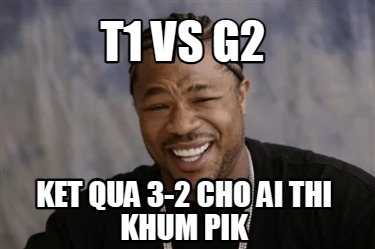 t1-vs-g2-ket-qua-3-2-cho-ai-thi-khum-pik