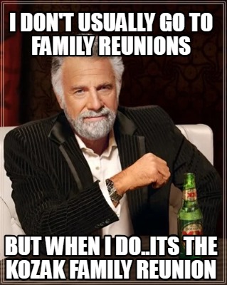 i-dont-usually-go-to-family-reunions-but-when-i-do..its-the-kozak-family-reunion