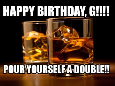 happy-birthday-g-pour-yourself-a-double