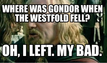 where-was-gondor-when-the-westfold-fell-oh-i-left.-my-bad