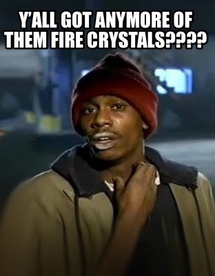 yall-got-anymore-of-them-fire-crystals