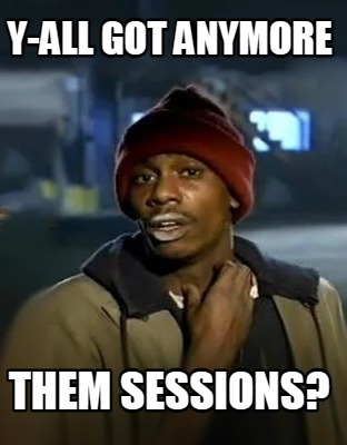 y-all-got-anymore-them-sessions