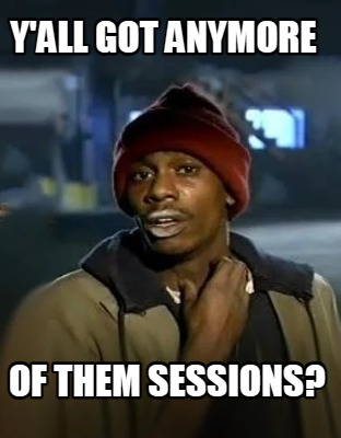 yall-got-anymore-of-them-sessions