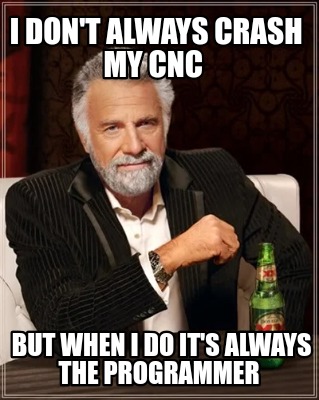 i-dont-always-crash-my-cnc-but-when-i-do-its-always-the-programmer