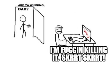 im-fuggin-killing-it.-skrrt-skrrt