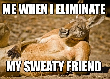 me-when-i-eliminate-my-sweaty-friend