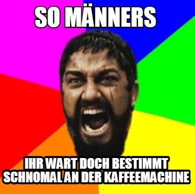 so-mnners-ihr-wart-doch-bestimmt-schnomal-an-der-kaffeemachine