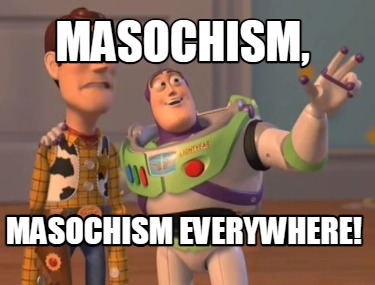 masochism-masochism-everywhere
