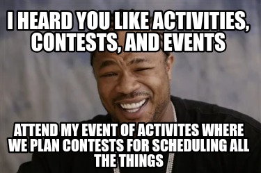 i-heard-you-like-activities-contests-and-events-attend-my-event-of-activites-whe