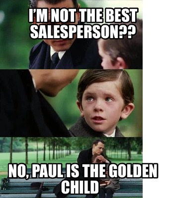 im-not-the-best-salesperson-no-paul-is-the-golden-child